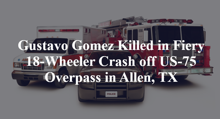 Gustavo Gomez Killed in Fiery 18-Wheeler Crash off US-75 Overpass in Allen, TX