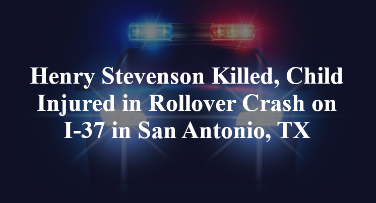 Henry Stevenson Killed, Child Injured in Rollover Crash on I-37 in San Antonio, TX