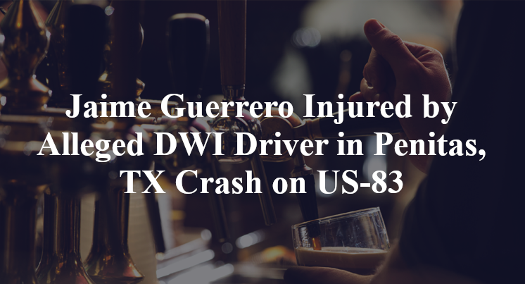 Jaime Guerrero Injured by Alleged DWI Driver in Penitas, TX Crash on US-83