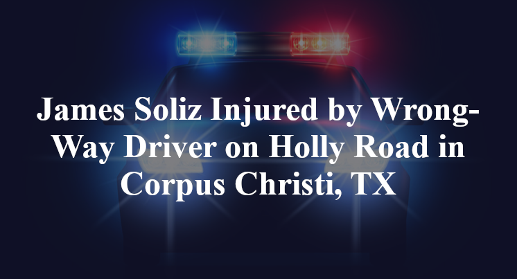 James Soliz Injured by Wrong-Way Driver on Holly Road in Corpus Christi, TX