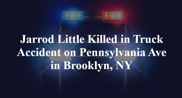 Jarrod Little Killed in Truck Accident on Pennsylvania Ave in Brooklyn, NY