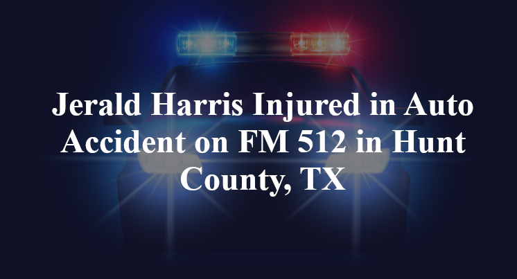 Jerald Harris Injured in Auto Accident on FM 512 in Hunt County, TX