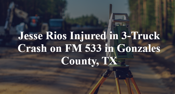 Jesse Rios Injured in 3-Truck Crash on FM 533 in Gonzales County, TX