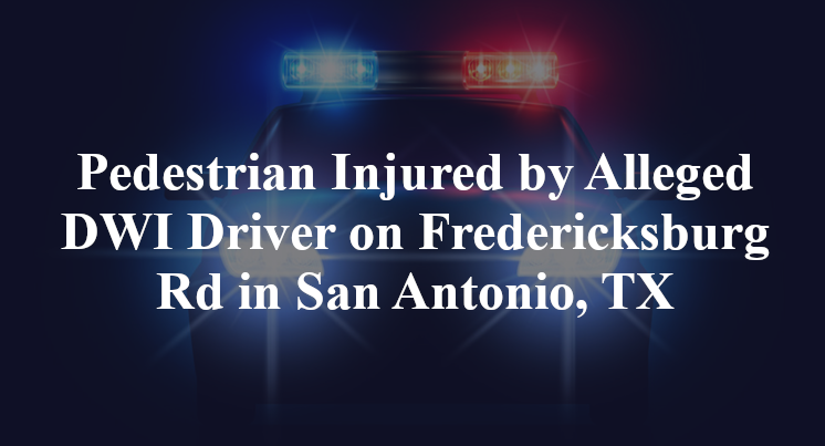 Pedestrian Injured by Alleged DWI Driver on Fredericksburg Rd in San Antonio, TX