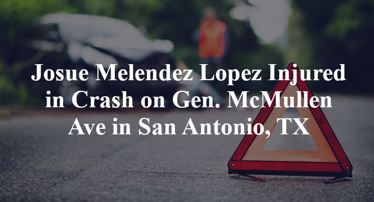 Josue Melendez Lopez Injured in Crash on Gen. McMullen Ave in San Antonio, TX