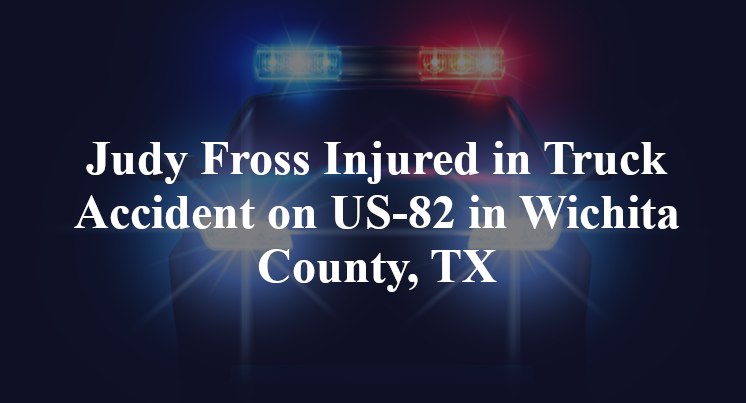 Judy Fross Injured in Truck Accident on US-82 in Wichita County, TX