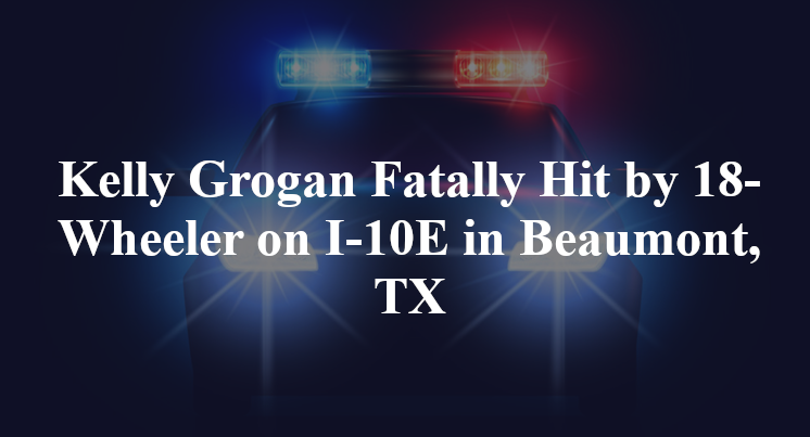 Kelly Grogan Fatally Hit by 18-Wheeler on I-10E in Beaumont, TX