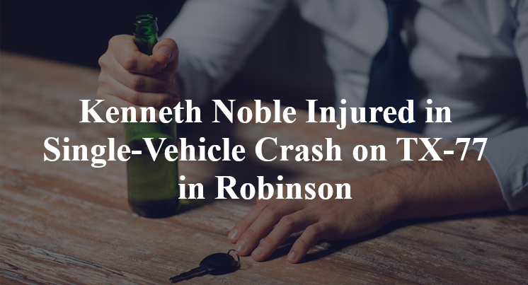 Kenneth Noble Injured in Single-Vehicle Crash on TX-77 in Robinson