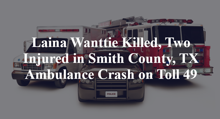 Laina Wanttie Killed, Two Injured in Smith County, TX Ambulance Crash on Toll 49
