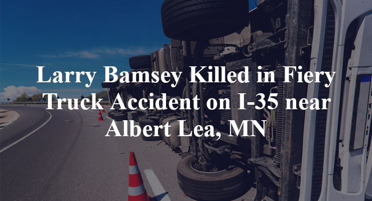 Larry Bamsey Killed in Fiery Truck Accident on I-35 near Albert Lea, MN