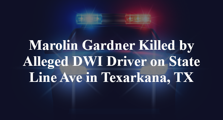 Marolin Gardner Killed by Alleged DWI Driver on State Line Ave in Texarkana, TX