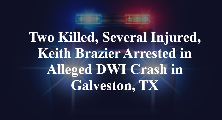 Two Killed, Several Injured, Keith Brazier Arrested in Alleged DWI Crash in Galveston, TX