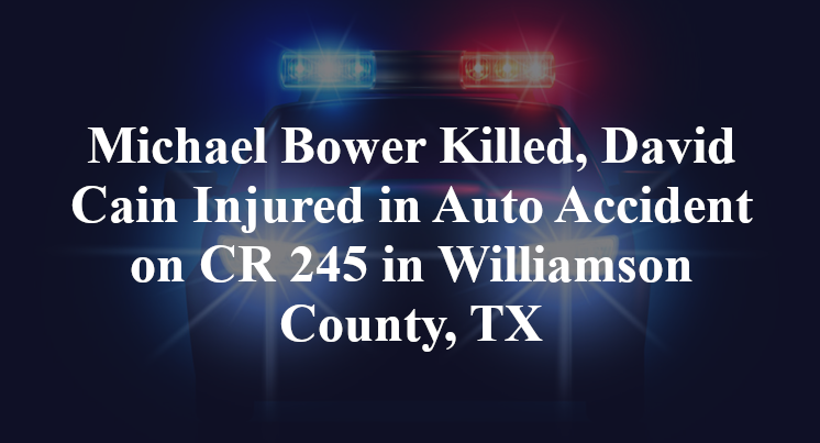 Michael Bower Killed, David Cain Injured in Auto Accident on CR 245 in Williamson County, TX