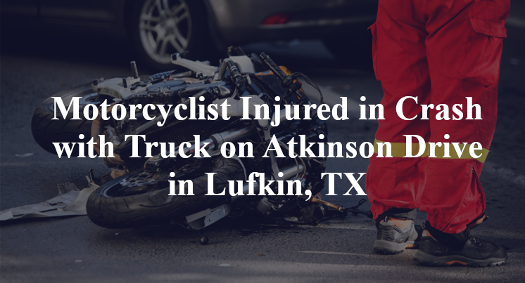 Motorcyclist Injured in Crash with Truck on Atkinson Drive in Lufkin, TX