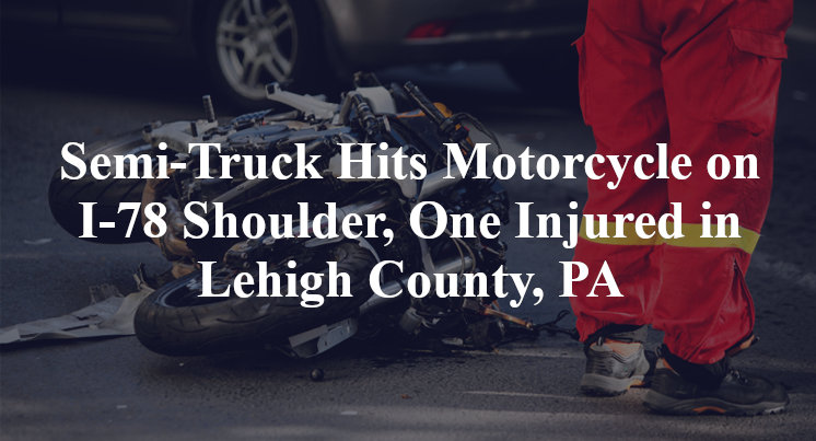 Semi-Truck Hits Motorcycle on I-78 Shoulder, One Injured in Lehigh County, PA