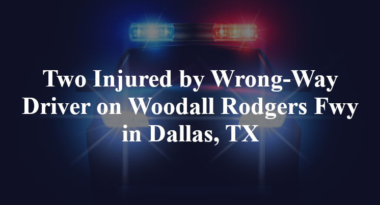 Two Injured by Wrong-Way Driver on Woodall Rodgers Fwy in Dallas, TX