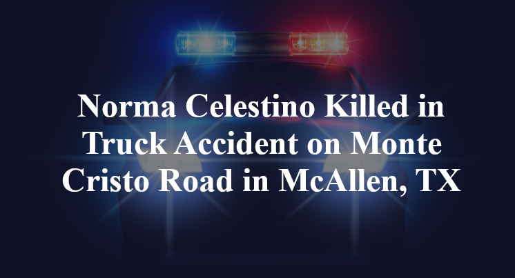 Norma Celestino Killed in Truck Accident on Monte Cristo Road in McAllen, TX