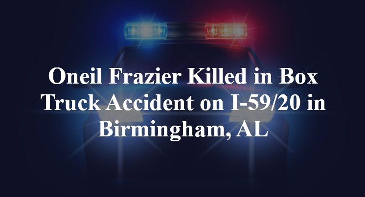 Oneil Frazier Killed in Box Truck Accident on I-59/20 in Birmingham, AL