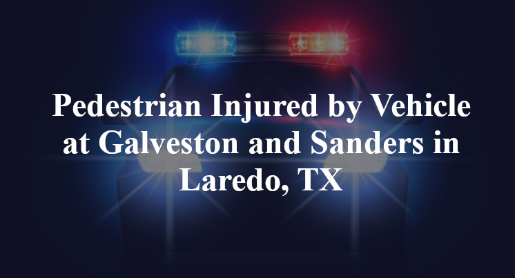 Pedestrian Injured by Vehicle at Galveston and Sanders in Laredo, TX
