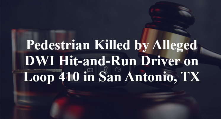 Pedestrian Killed by Alleged DWI Hit-and-Run Driver on Loop 410 in San Antonio, TX