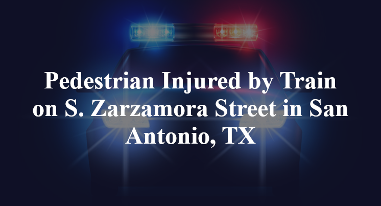 Pedestrian Injured by Train on S. Zarzamora Street in San Antonio, TX