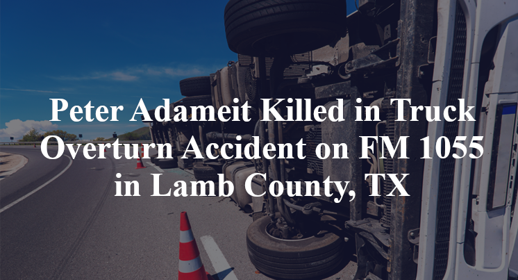 Peter Adameit Killed in Truck Overturn Accident on FM 1055 in Lamb County, TX