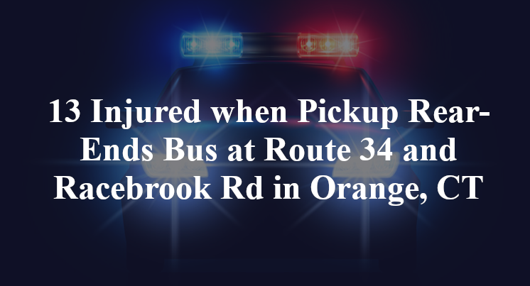 13 Injured when Pickup Rear-Ends Bus at Route 34 and Racebrook Rd in Orange, CT