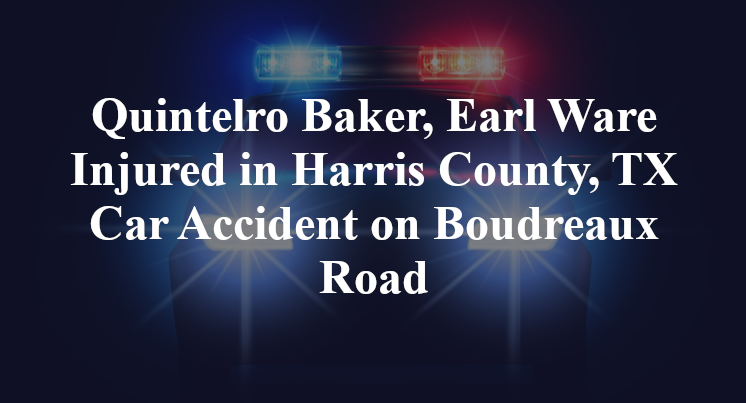 Quintelro Baker, Earl Ware Injured in Harris County, TX Car Accident on Boudreaux Road