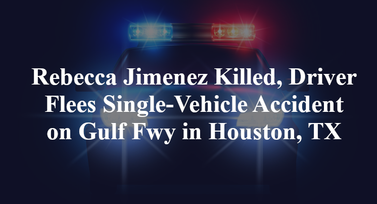 Rebecca Jimenez Killed, Driver Flees Single-Vehicle Accident on Gulf Fwy in Houston, TX