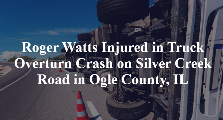 Roger Watts Injured in Truck Overturn Crash on Silver Creek Road in Ogle County, IL