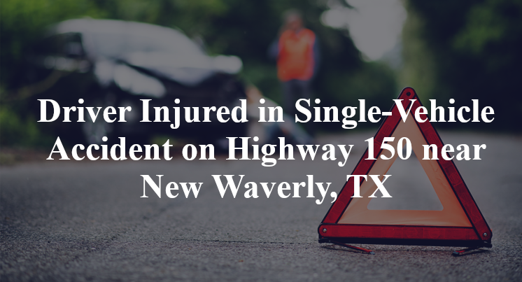 Driver Injured in Single-Vehicle Accident on Highway 150 near New Waverly, TX