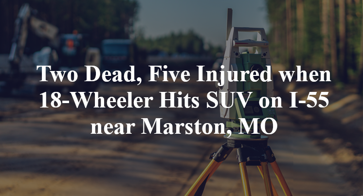 Two Dead, Five Injured when 18-Wheeler Hits SUV on I-55 near Marston, MO