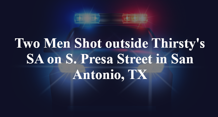 Two Men Shot outside Thirsty's SA on S. Presa Street in San Antonio, TX
