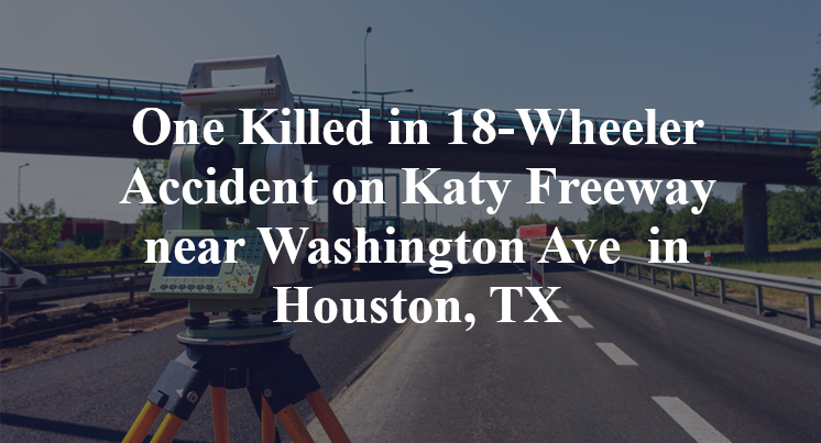 One Killed in 18-Wheeler Accident on Katy Freeway near Washington Ave  in Houston, TX