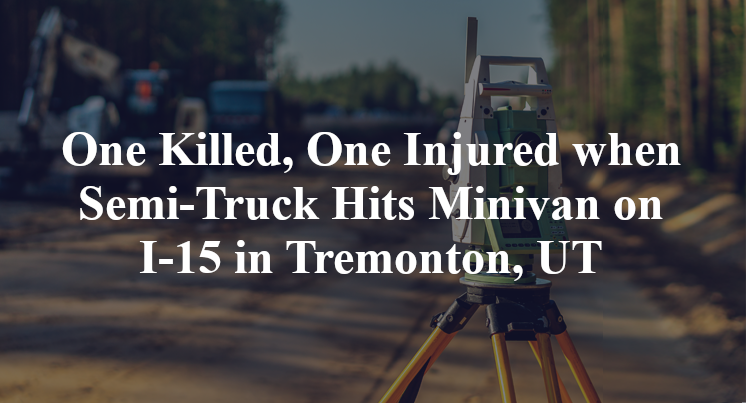 One Killed, One Injured when Semi-Truck Hits Minivan on I-15 in Tremonton, UT