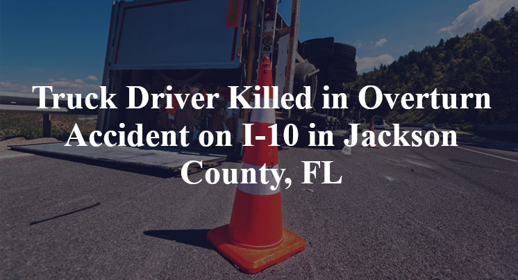 Truck Driver Killed in Overturn Accident on I-10 in Jackson County, FL