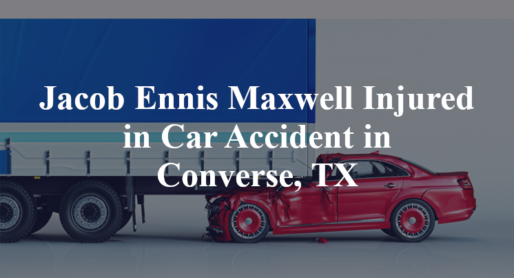 Jacob Ennis Maxwell Injured in Car Accident in Converse, TX