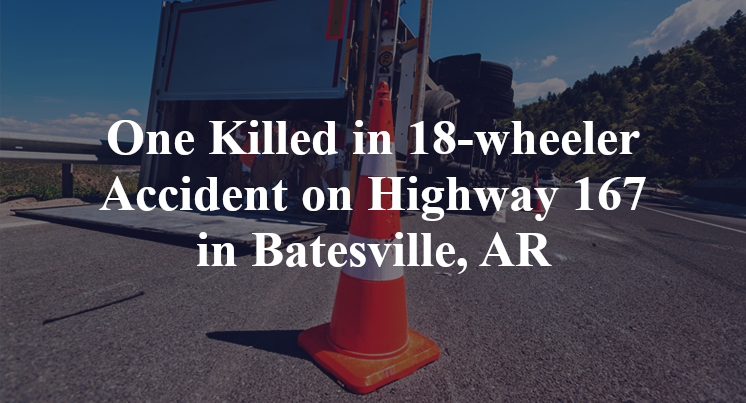 Batesville AR 18 wheeler Accident Kills 1 on Highway 167