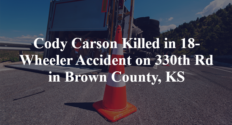 Cody Carson Killed in 18-Wheeler Accident on 330th Rd in Brown County, KS