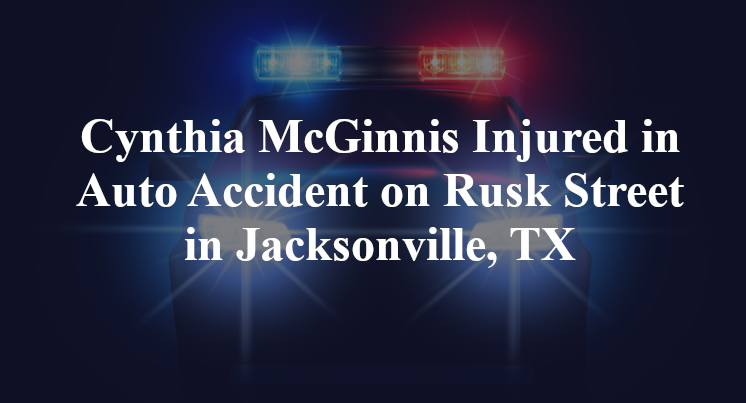 Cynthia McGinnis Injured in Auto Accident on Rusk Street in Jacksonville, TX