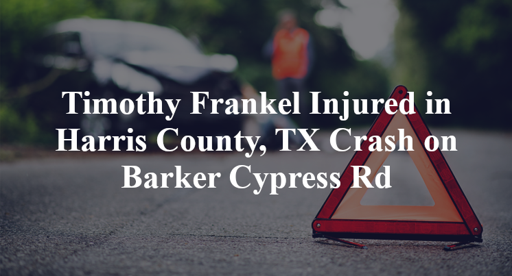 Timothy Frankel Injured in Harris County, TX Crash on Barker Cypress Rd