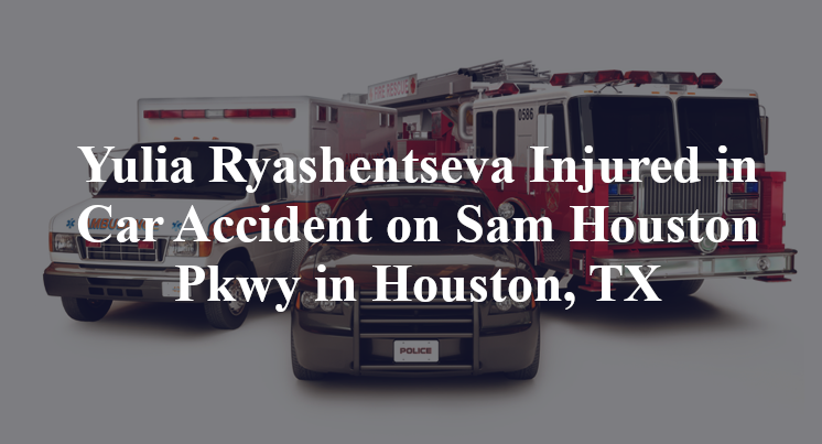 Yulia Ryashentseva Injured in Car Accident on Sam Houston Pkwy in Houston, TX