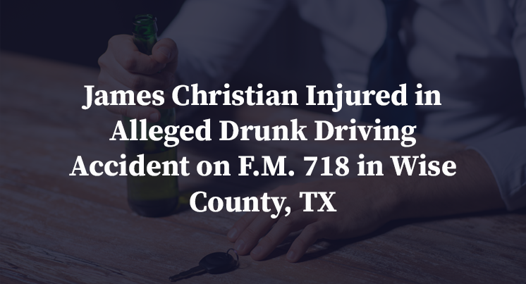 James Christian Injured in Alleged Drunk Driving Accident on F.M. 718 in Wise County, TX
