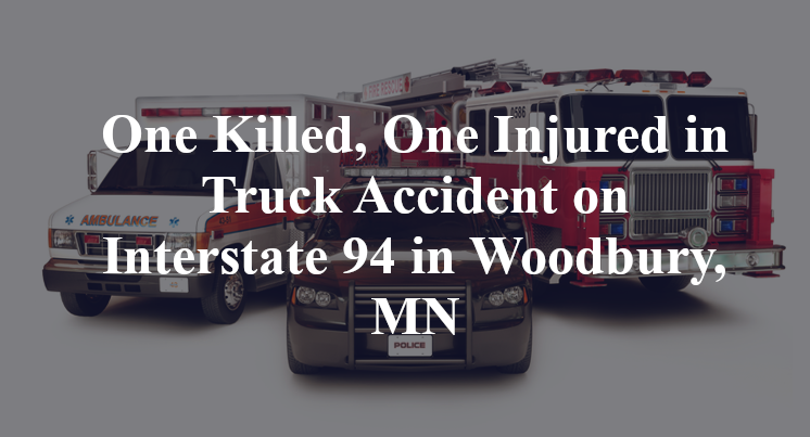 One Killed One Injured In Truck Accident On Interstate 94 In Woodbury MN One Killed One Injured In Truck Accident On Interstate 94 In Woodbury MN
