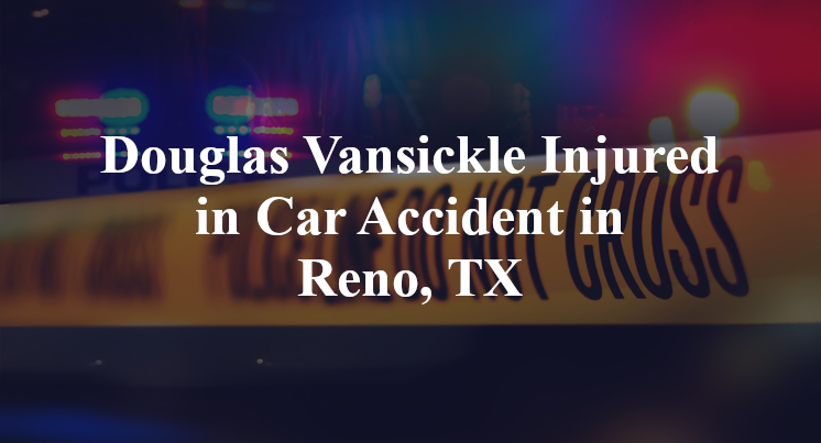 Douglas Vansickle Injured in Car - Douglas Vansickle Injured In Car Accident In Reno TX
