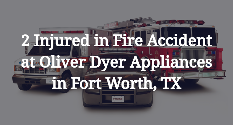 2 Injured in Fire Accident at Oliver Dyer Appliances in Fort Worth, TX