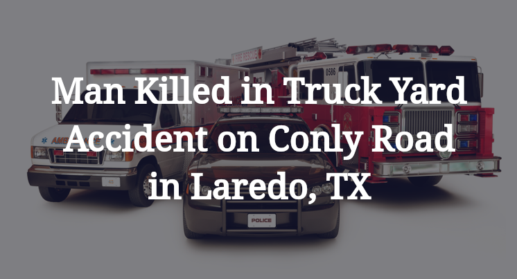 Man Killed in Truck Yard Accident on Conly Road in Laredo, TX