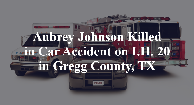 Aubrey Johnson Killed in Car Accident on I.H. 20 in Gregg County, TX