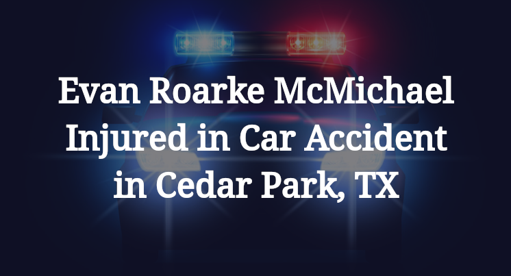 Evan Roarke McMichael Injured in Car Accident in Cedar Park, TX
