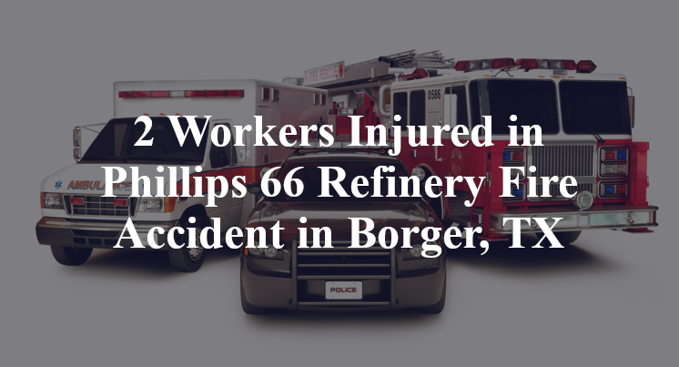 2 Workers Injured in Phillips 66 Refinery Fire Accident in Borger, TX